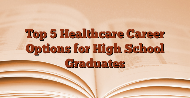 Top 5 Healthcare Career Options for High School Graduates
