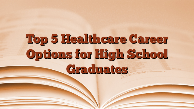Top 5 Healthcare Career Options for High School Graduates