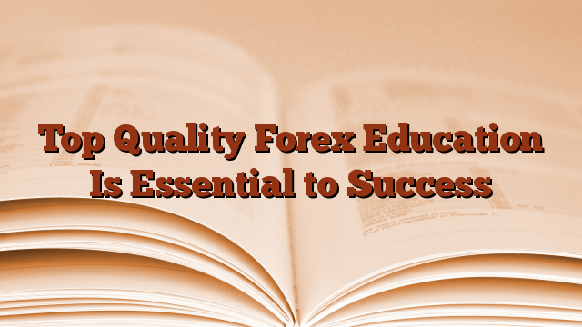 Top Quality Forex Education Is Essential to Success
