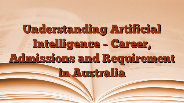 Understanding Artificial Intelligence – Career, Admissions and Requirement in Australia