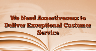 We Need Assertiveness to Deliver Exceptional Customer Service
