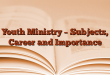 Youth Ministry – Subjects, Career and Importance