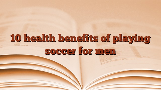 10 health benefits of playing soccer for men