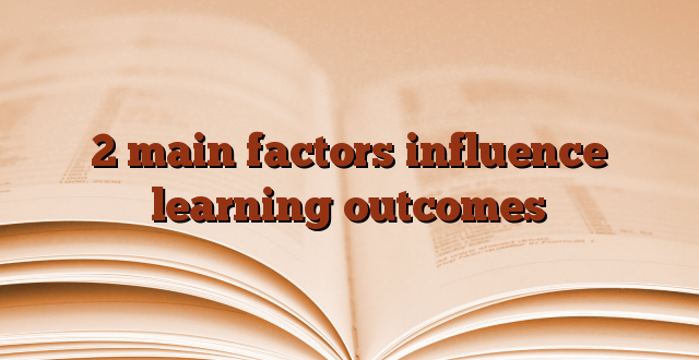 2 main factors influence learning outcomes