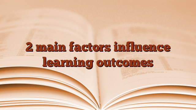 2 main factors influence learning outcomes
