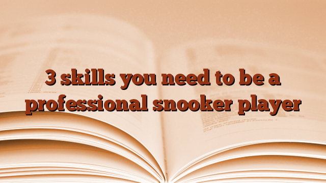 3 skills you need to be a professional snooker player