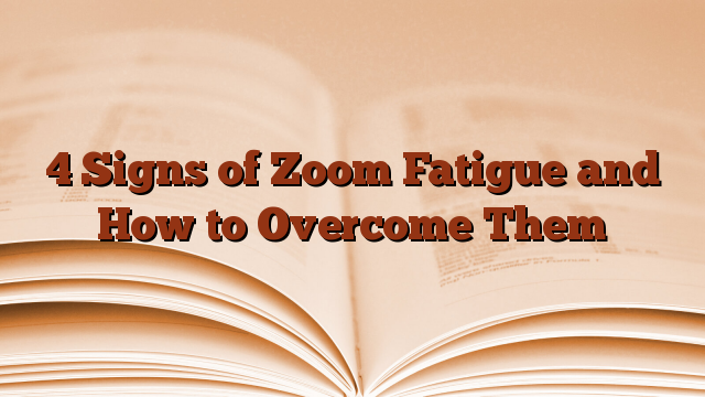 4 Signs of Zoom Fatigue and How to Overcome Them