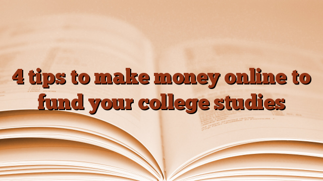4 tips to make money online to fund your college studies