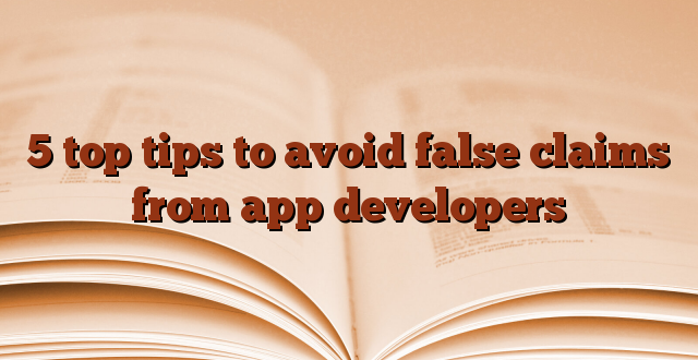 5 top tips to avoid false claims from app developers