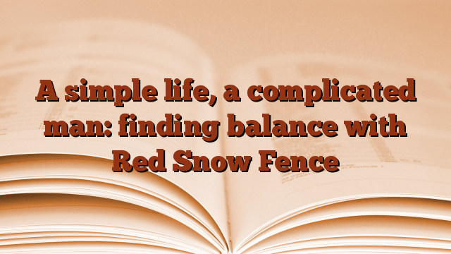 A simple life, a complicated man: finding balance with Red Snow Fence