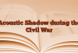 Acoustic Shadow during the Civil War