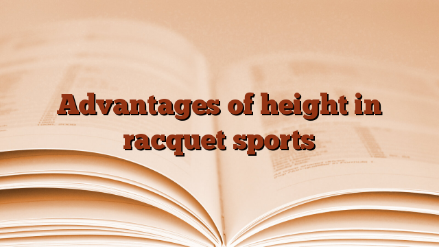 Advantages of height in racquet sports