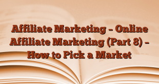 Affiliate Marketing – Online Affiliate Marketing (Part 8) – How to Pick a Market