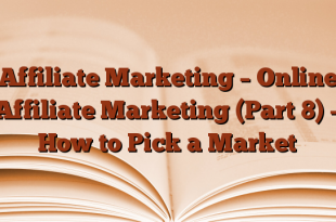 Affiliate Marketing – Online Affiliate Marketing (Part 8) – How to Pick a Market