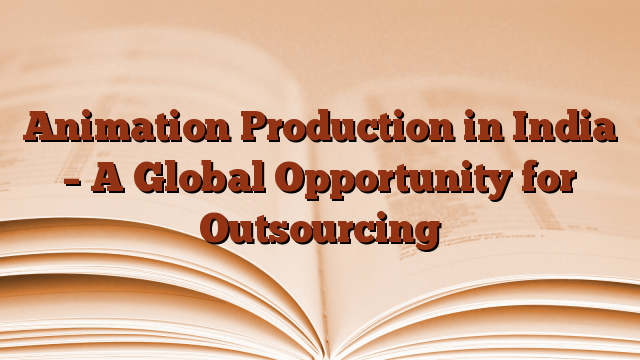 Animation Production in India – A Global Opportunity for Outsourcing