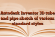 Autodesk Inventor 3D tube and pipe sketch of various standard styles