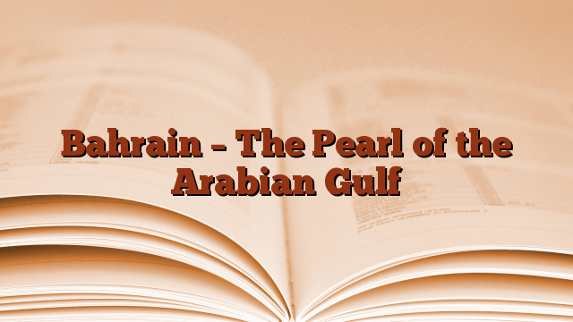 Bahrain – The Pearl of the Arabian Gulf