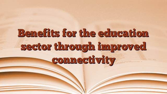 Benefits for the education sector through improved connectivity