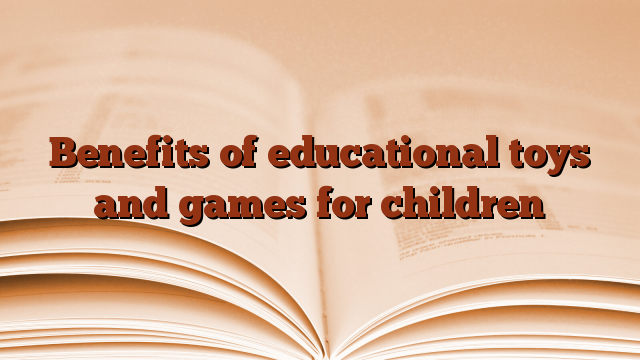 Benefits of educational toys and games for children