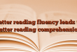 Better reading fluency leads to better reading comprehension
