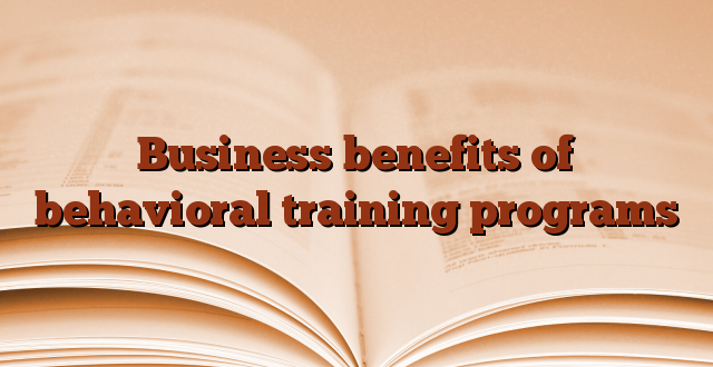 Business benefits of behavioral training programs