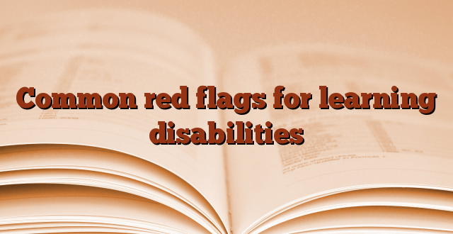 Common red flags for learning disabilities