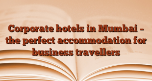 Corporate hotels in Mumbai – the perfect accommodation for business travellers