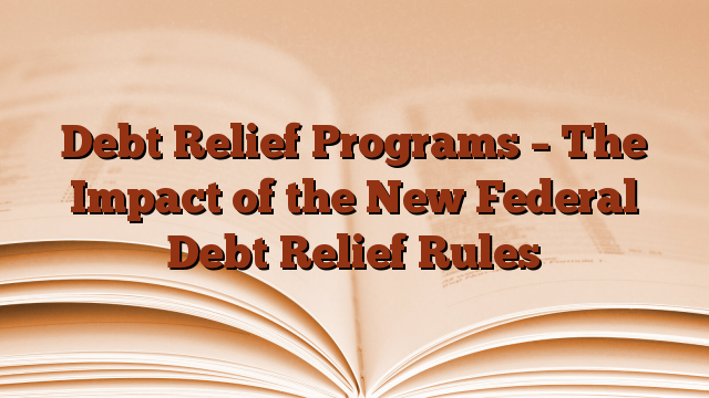Debt Relief Programs – The Impact of the New Federal Debt Relief Rules