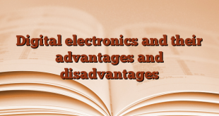 Digital electronics and their advantages and disadvantages