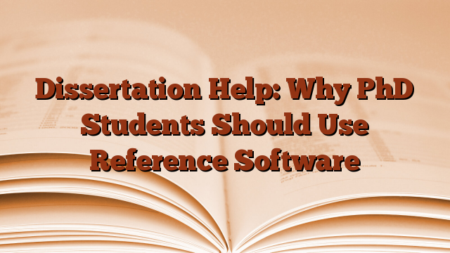 Dissertation Help: Why PhD Students Should Use Reference Software