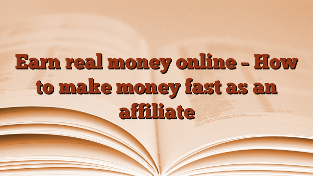 Earn real money online – How to make money fast as an affiliate