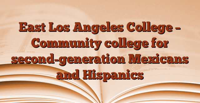 East Los Angeles College – Community college for second-generation Mexicans and Hispanics