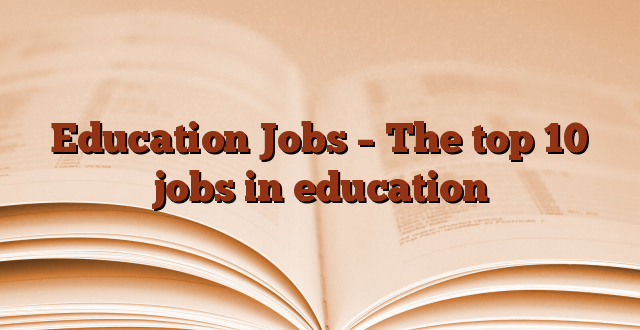 Education Jobs – The top 10 jobs in education