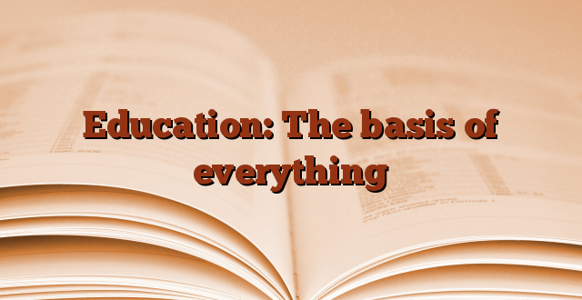 Education: The basis of everything