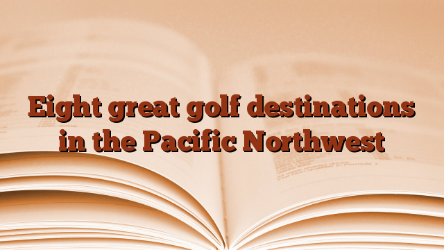 Eight great golf destinations in the Pacific Northwest