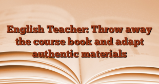 English Teacher: Throw away the course book and adapt authentic materials