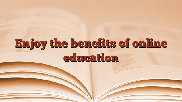 Enjoy the benefits of online education