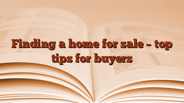 Finding a home for sale – top tips for buyers