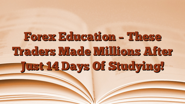 Forex Education – These Traders Made Millions After Just 14 Days Of Studying!