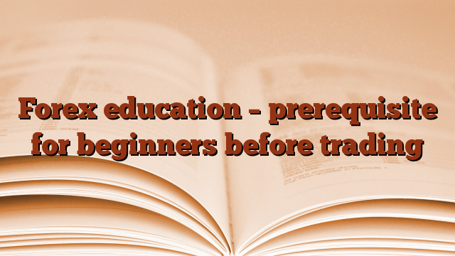 Forex education – prerequisite for beginners before trading
