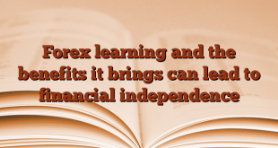 Forex learning and the benefits it brings can lead to financial independence