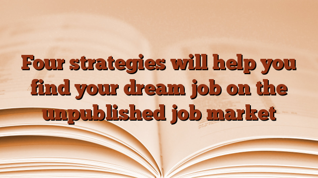 Four strategies will help you find your dream job on the unpublished job market
