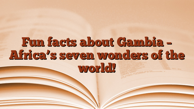 Fun facts about Gambia – Africa’s seven wonders of the world!