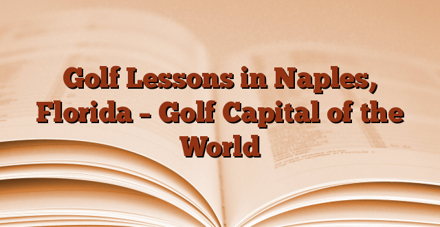 Golf Lessons in Naples, Florida – Golf Capital of the World