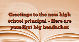 Greetings to the new high school principal – Here are your first big headaches