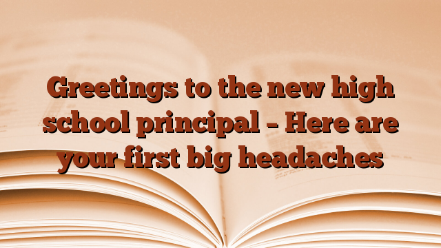 Greetings to the new high school principal – Here are your first big headaches