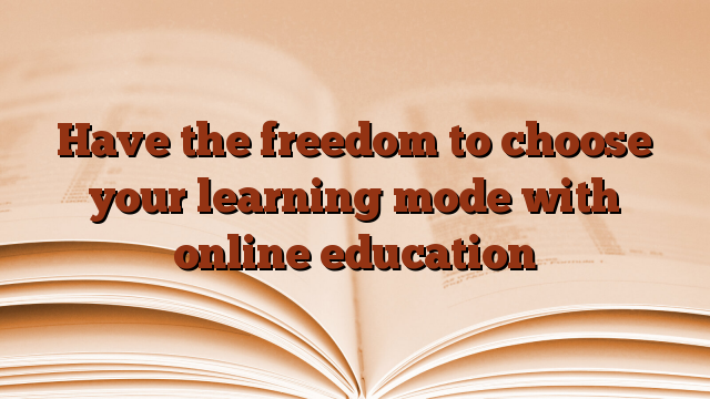 Have the freedom to choose your learning mode with online education