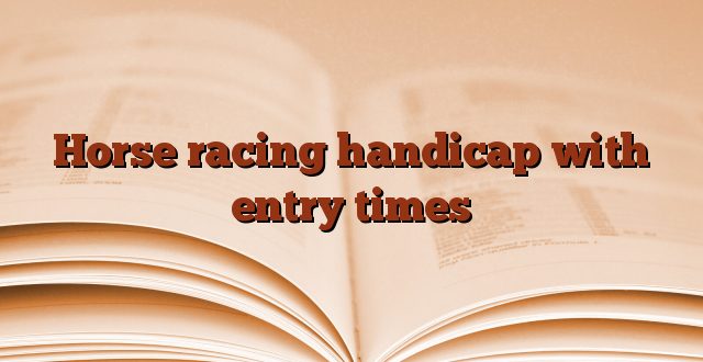 Horse racing handicap with entry times