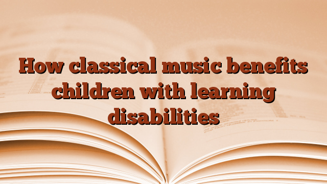 How classical music benefits children with learning disabilities
