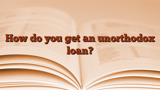 How do you get an unorthodox loan?